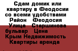 Сдам домик или квартиру в Феодосии со всеми удобствами › Район ­ Феодосия › Улица ­ Старшинова бульвар › Цена ­ 20 000 - Крым Недвижимость » Квартиры аренда   